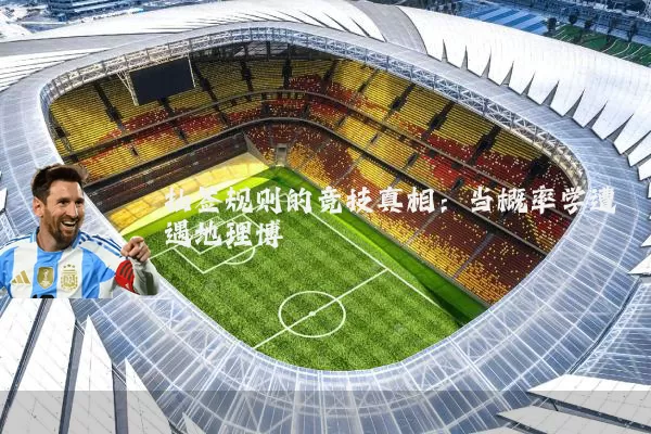 抽签规则的竞技真相:当概率学遭遇地理博弈