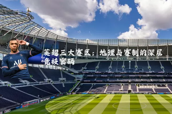 英超三大赛区:地理与赛制的深层竞技密码