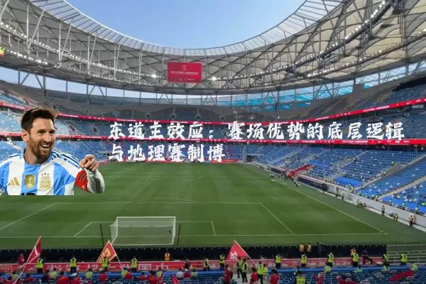 东道主效应：赛场优势的底层逻辑与地理赛制博弈