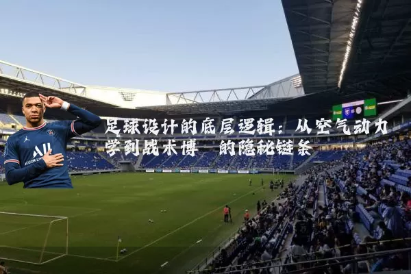 足球设计的底层逻辑：从空气动力学到战术博弈的隐秘链条